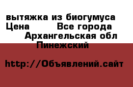 вытяжка из биогумуса › Цена ­ 20 - Все города  »    . Архангельская обл.,Пинежский 